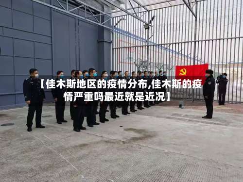 【佳木斯地区的疫情分布,佳木斯的疫情严重吗最近就是近况】-第1张图片