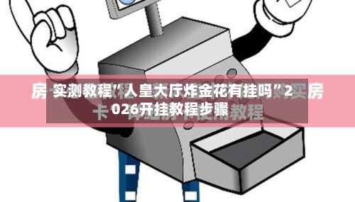 实测教程	”人皇大厅炸金花有挂吗”2026开挂教程步骤-第1张图片