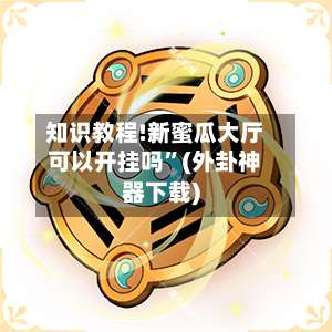 知识教程!新蜜瓜大厅可以开挂吗	”(外卦神器下载)-第2张图片