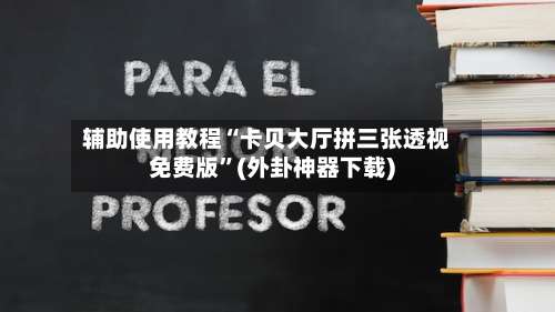 辅助使用教程“卡贝大厅拼三张透视免费版	”(外卦神器下载)-第1张图片