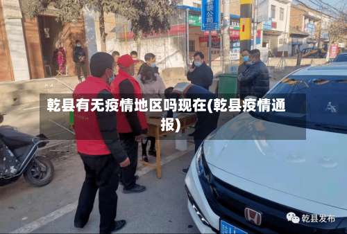 乾县有无疫情地区吗现在(乾县疫情通报)-第1张图片
