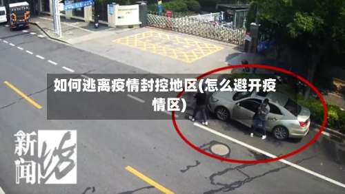 如何逃离疫情封控地区(怎么避开疫情区)-第1张图片