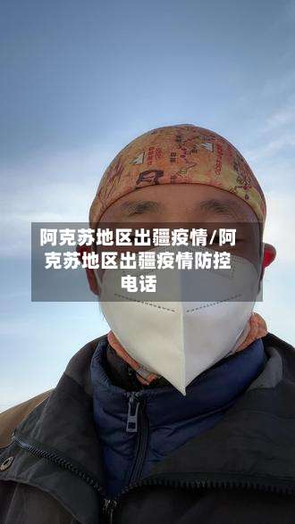 阿克苏地区出疆疫情/阿克苏地区出疆疫情防控电话-第2张图片