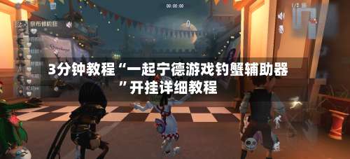 3分钟教程“一起宁德游戏钓蟹辅助器	”开挂详细教程-第2张图片