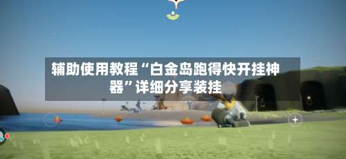 辅助使用教程“白金岛跑得快开挂神器”详细分享装挂-第1张图片