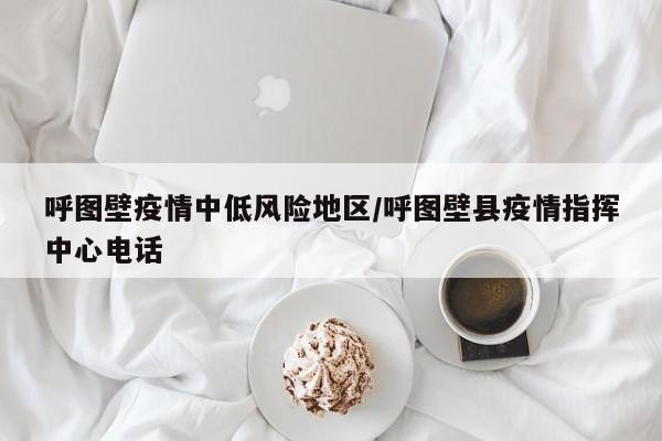 呼图壁疫情中低风险地区/呼图壁县疫情指挥中心电话